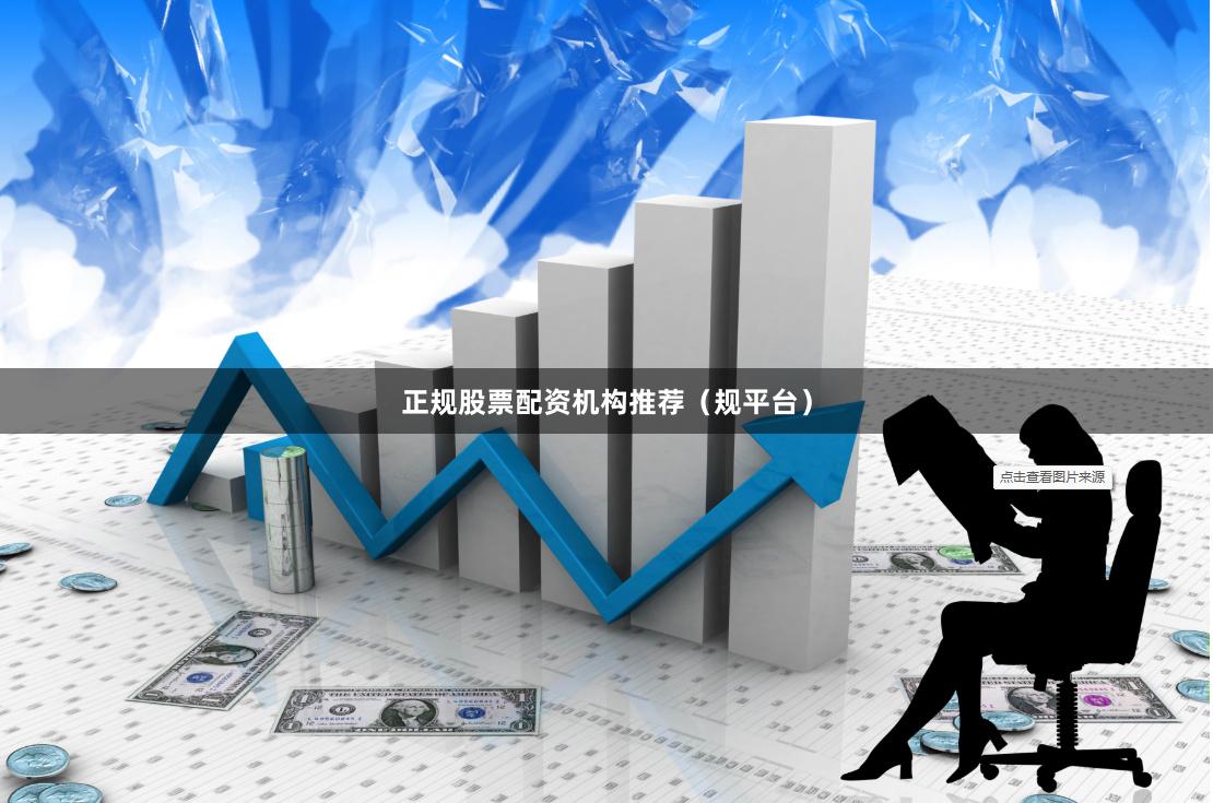正规股票配资机构推荐（规平台）