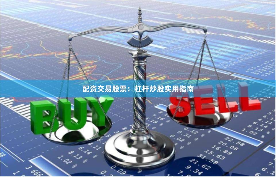 配资交易股票：杠杆炒股实用指南