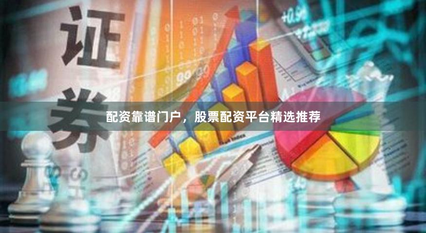 配资靠谱门户,股票配资平台精选推荐