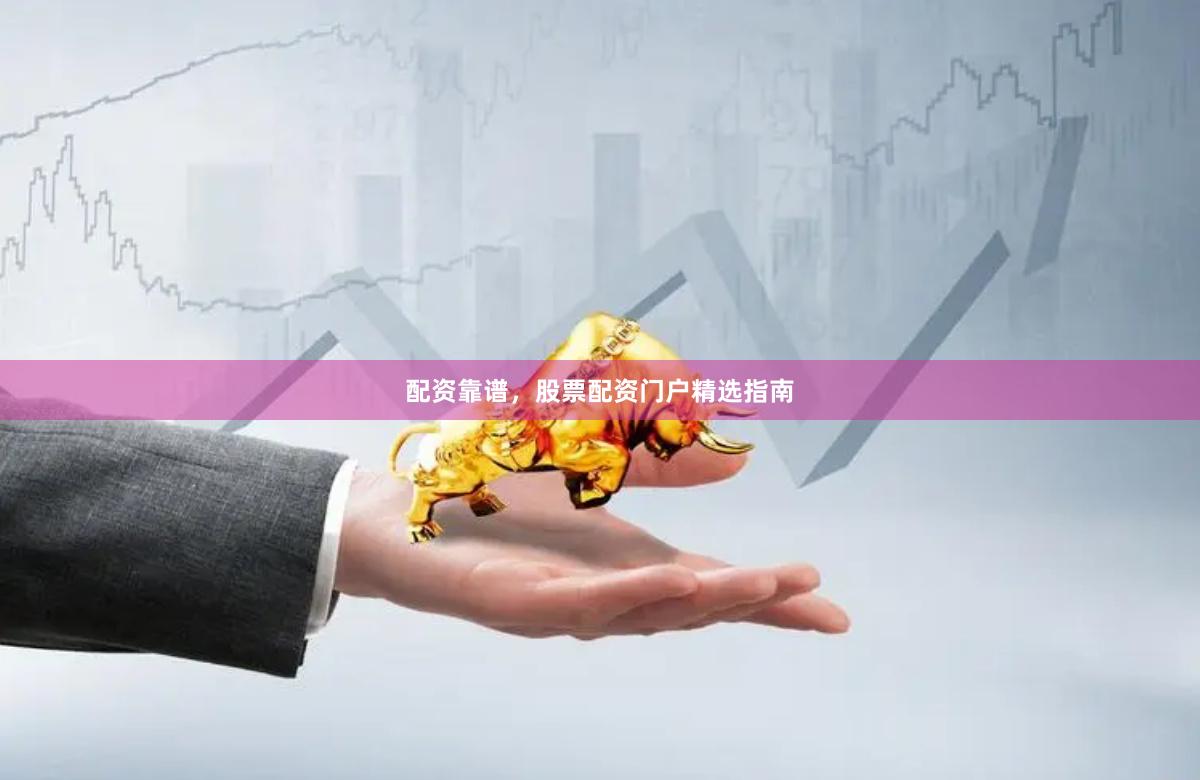 配资靠谱,股票配资门户精选指南