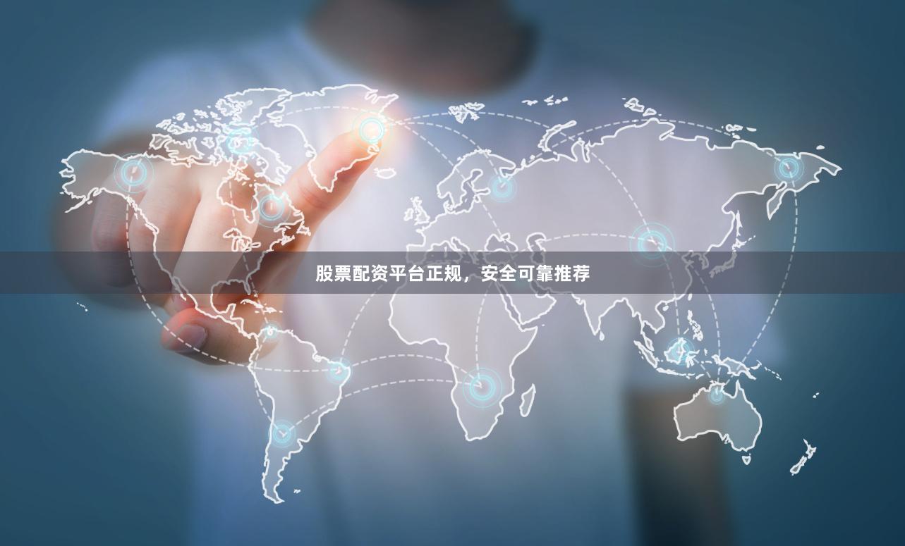 股票配资平台正规，安全可靠推荐
