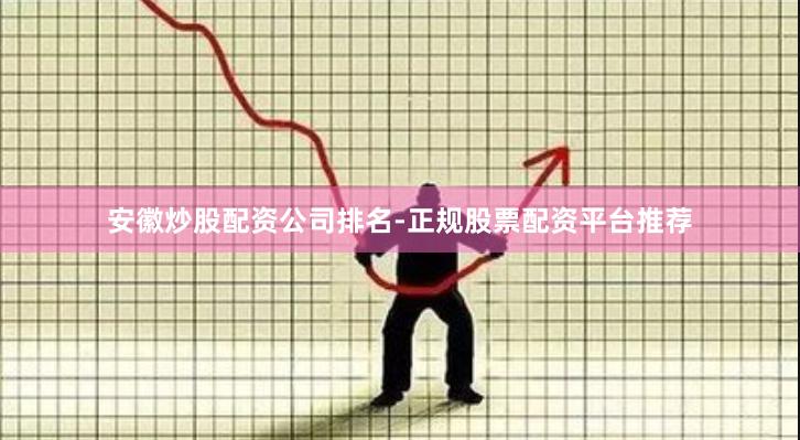 安徽炒股配资公司排名-正规股票配资平台推荐