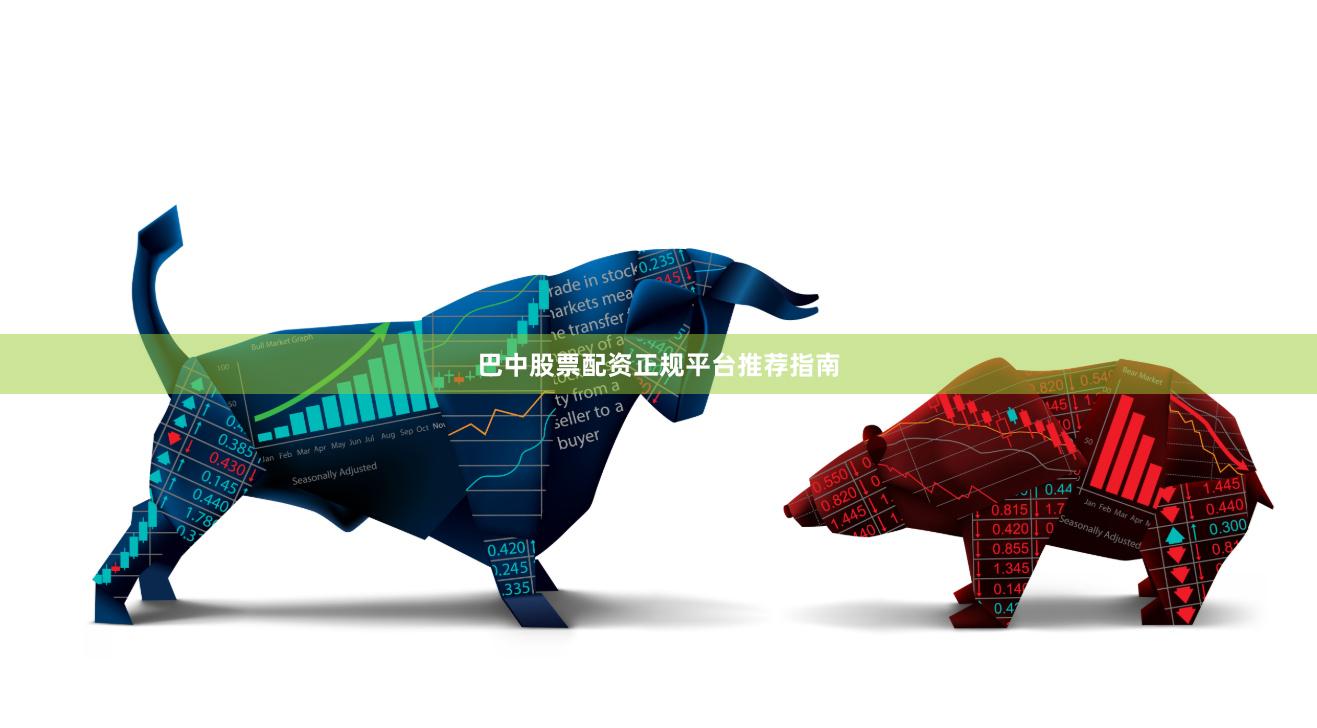 巴中股票配资正规平台推荐指南