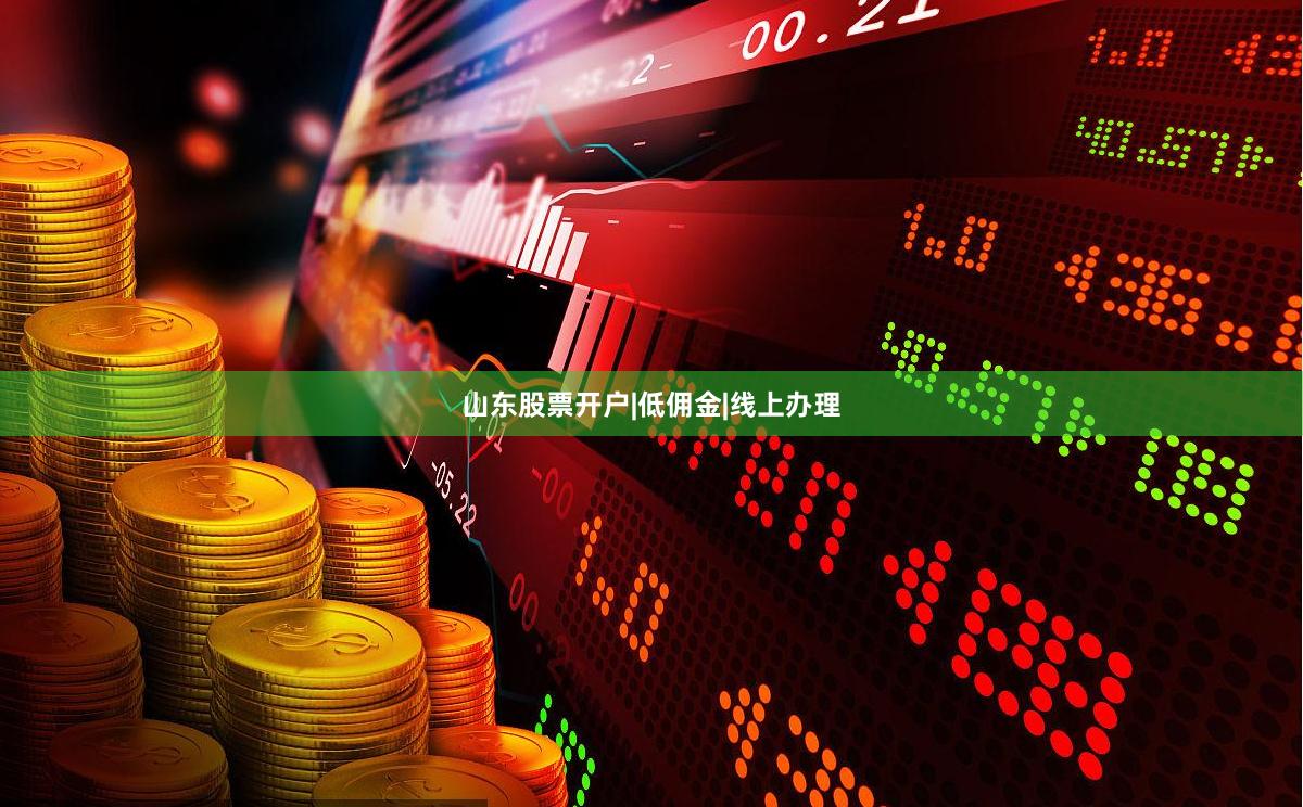 山东股票开户|低佣金|线上办理