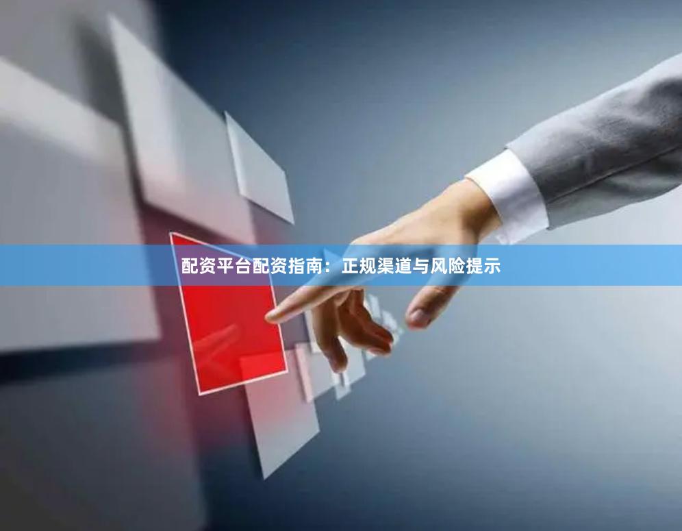 配资平台配资指南：正规渠道与风险提示