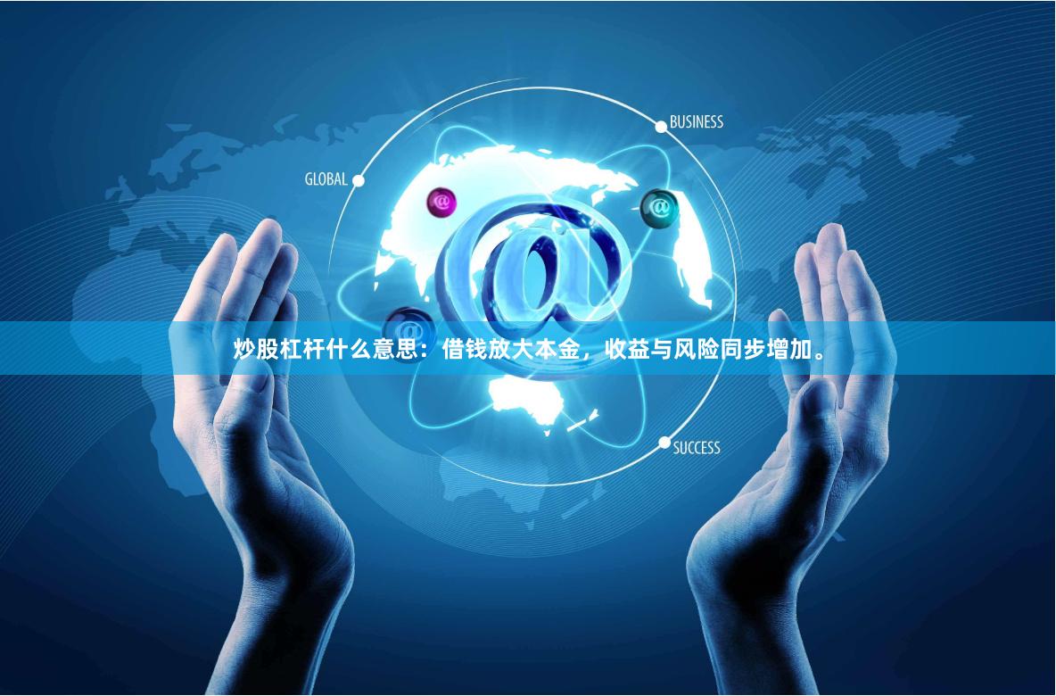 炒股杠杆什么意思：借钱放大本金，收益与风险同步增加。