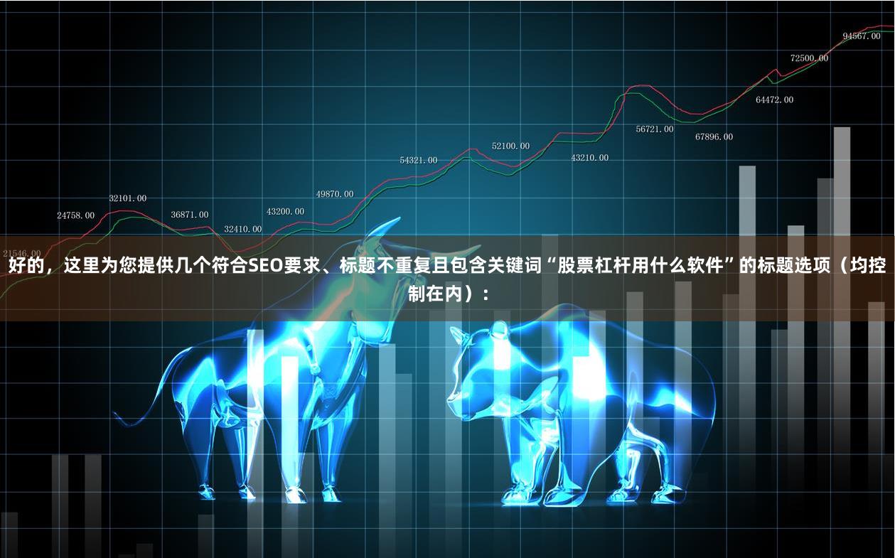 好的，这里为您提供几个符合SEO要求、标题不重复且包含关键词“股票杠杆用什么软件”的标题选项（均控制在内）：