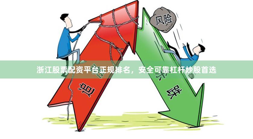 浙江股票配资平台正规排名，安全可靠杠杆炒股首选