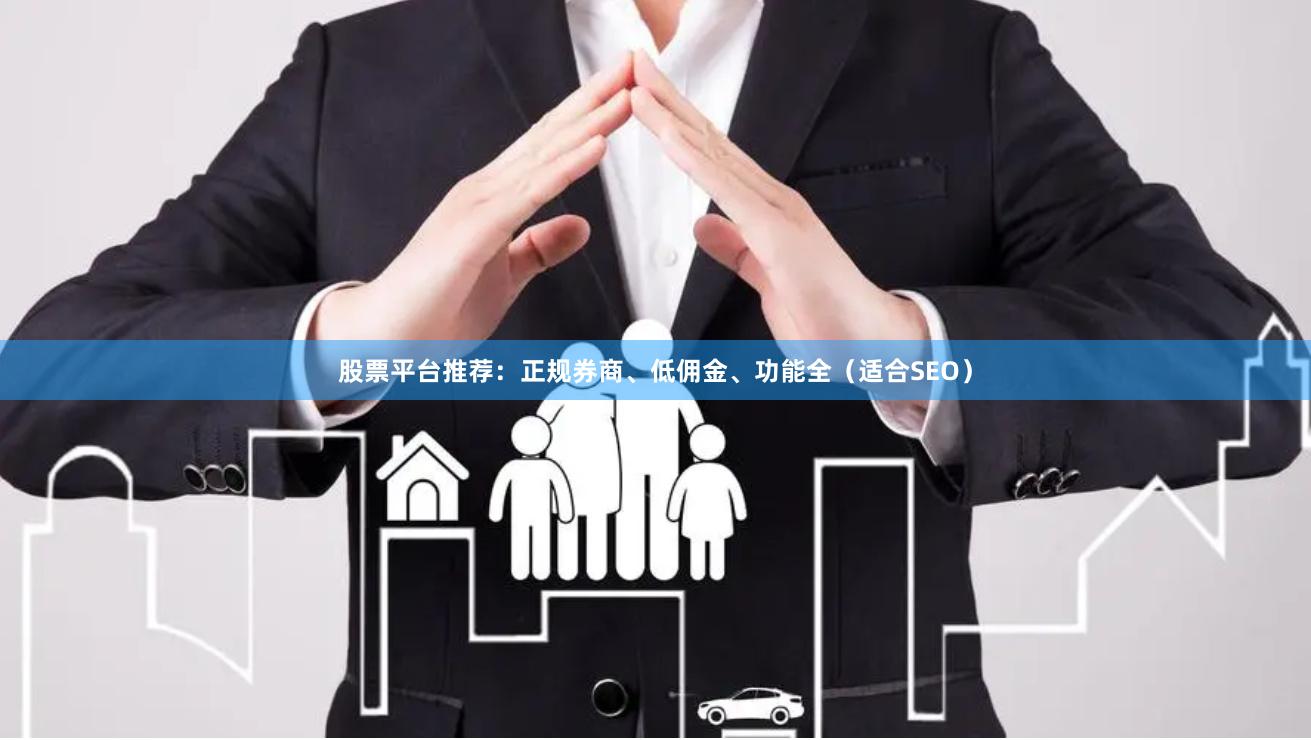 股票平台推荐：正规券商、低佣金、功能全（适合SEO）