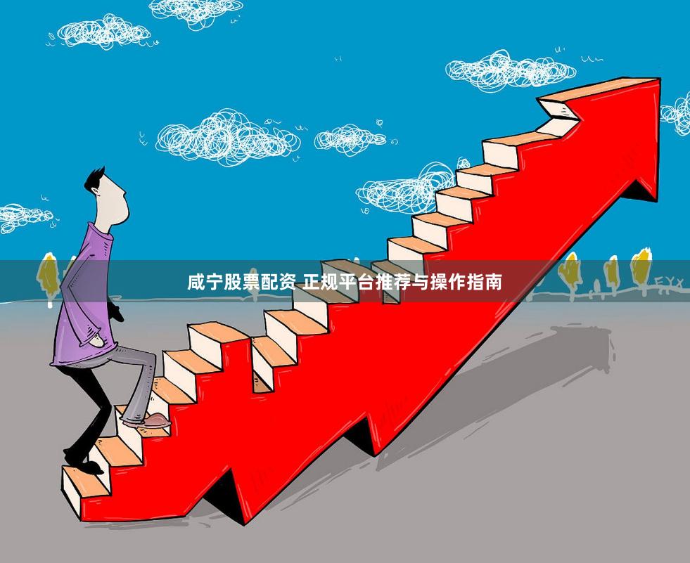 咸宁股票配资 正规平台推荐与操作指南