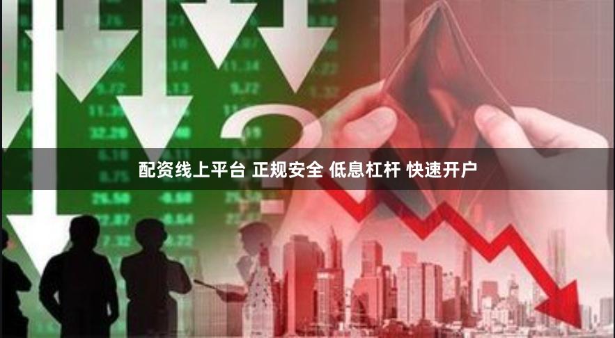 配资线上平台 正规安全 低息杠杆 快速开户