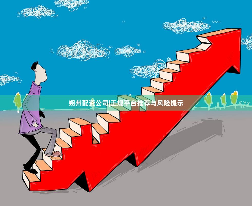 朔州配资公司|正规平台推荐与风险提示