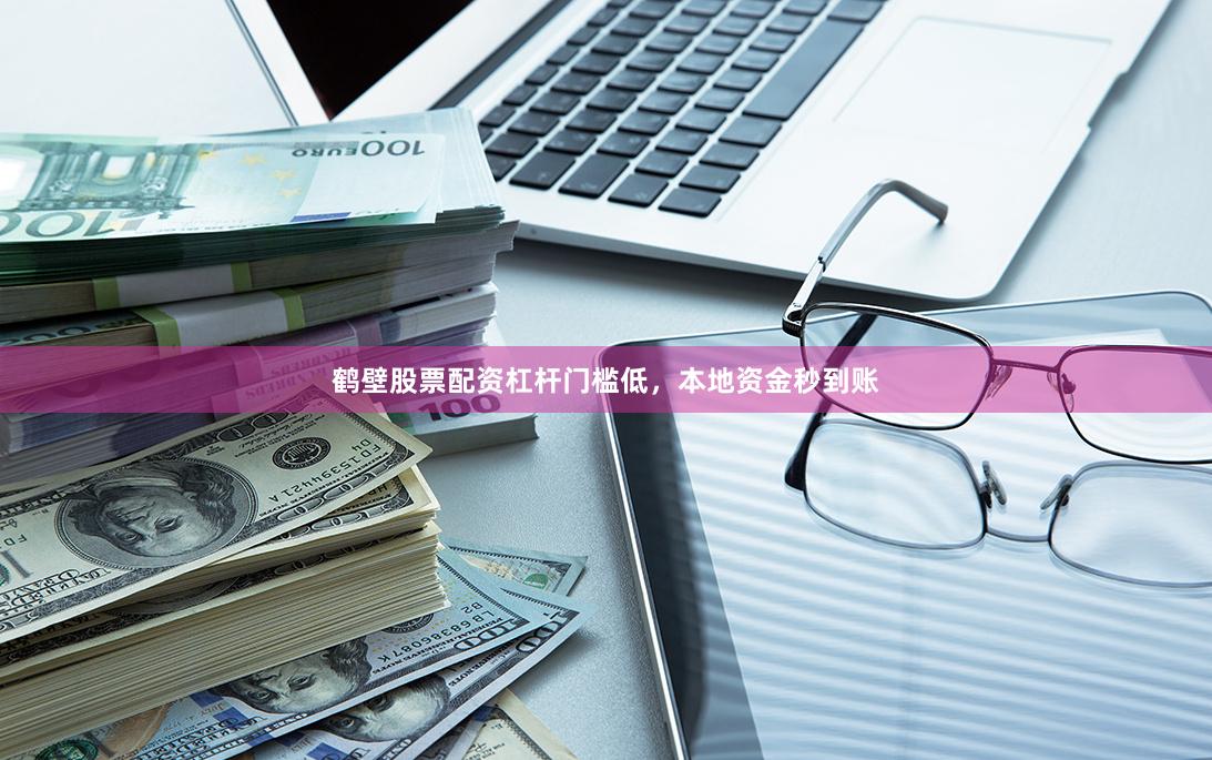 鹤壁股票配资杠杆门槛低,本地资金秒到账