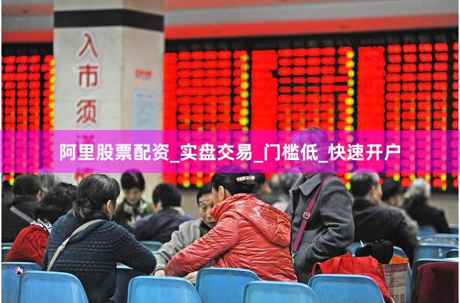 阿里股票配资_实盘交易_门槛低_快速开户