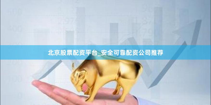 北京股票配资平台_安全可靠配资公司推荐