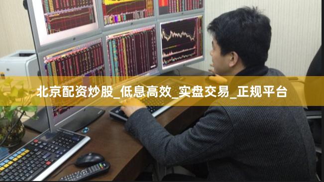 北京配资炒股_低息高效_实盘交易_正规平台