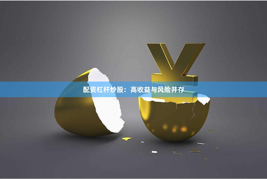 配资杠杆炒股：高收益与风险并存