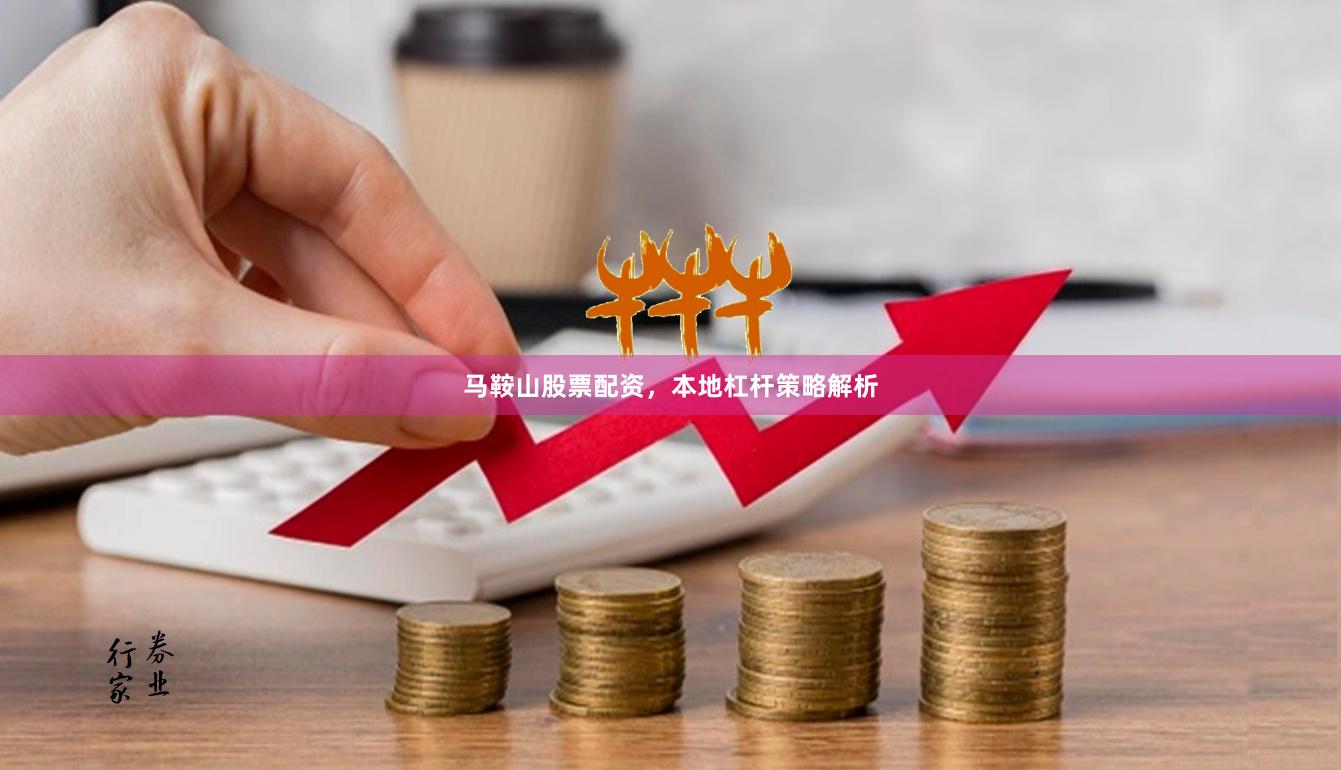 马鞍山股票配资，本地杠杆策略解析