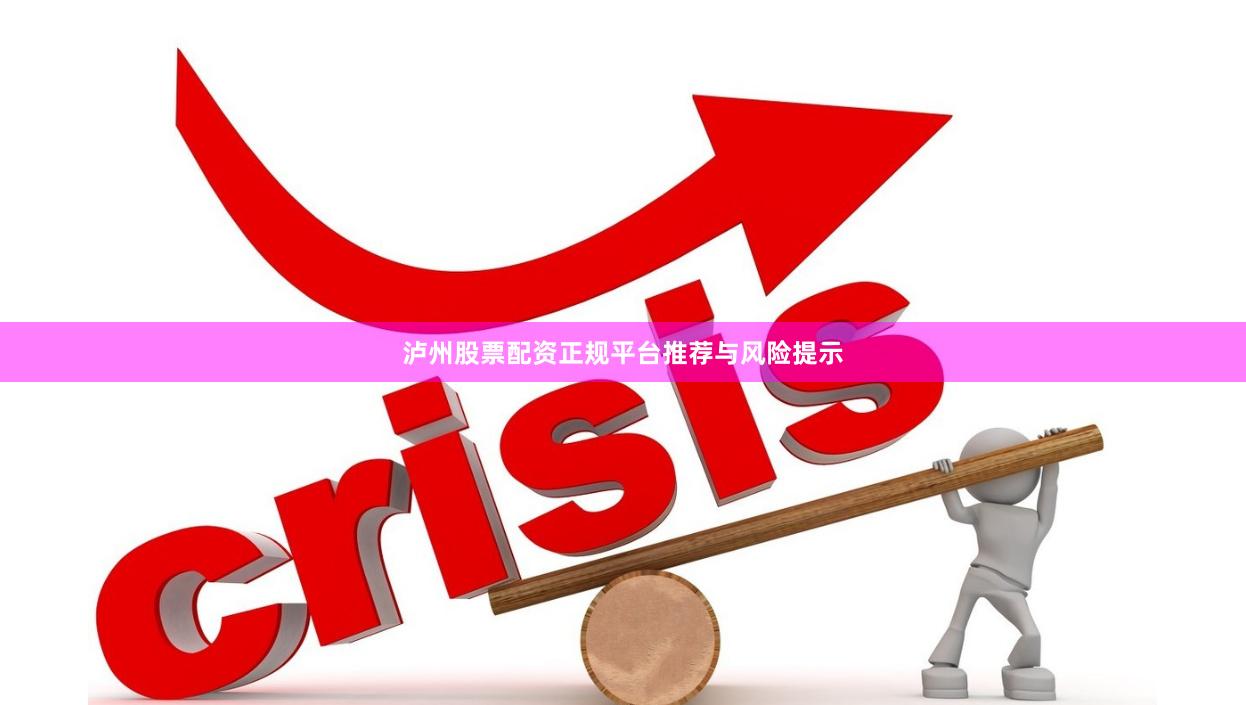 泸州股票配资正规平台推荐与风险提示