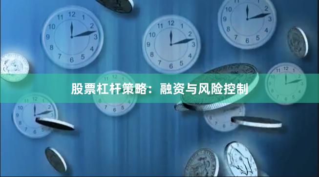 股票杠杆策略：融资与风险控制