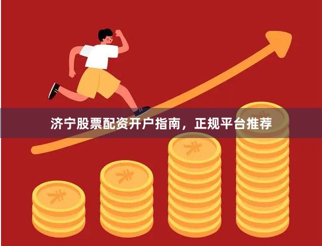 济宁股票配资开户指南,正规平台推荐